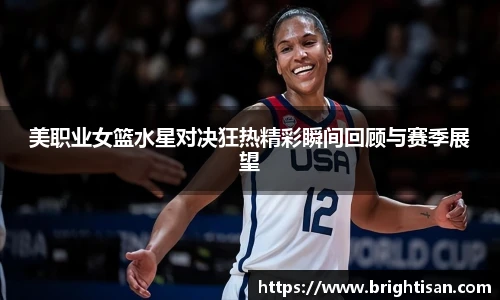 美职业女篮水星对决狂热精彩瞬间回顾与赛季展望