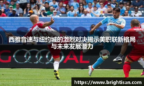 西雅音速与纽约城的激烈对决揭示美职联新格局与未来发展潜力