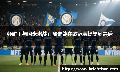 顿矿工与国米激战正酣谁能在欧冠赛场笑到最后
