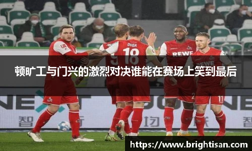 顿旷工与门兴的激烈对决谁能在赛场上笑到最后