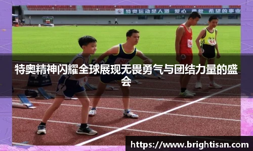 特奥精神闪耀全球展现无畏勇气与团结力量的盛会