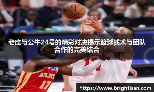 老鹰与公牛24号的精彩对决揭示篮球战术与团队合作的完美结合