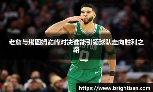 老詹与塔图姆巅峰对决谁能引领球队走向胜利之路