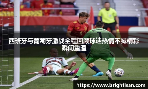 西班牙与葡萄牙激战全程回顾球迷热情不减精彩瞬间重温