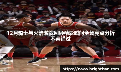 12月骑士与火箭激战回顾精彩瞬间全场亮点分析不容错过