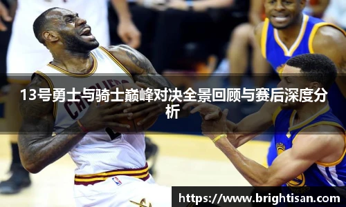 13号勇士与骑士巅峰对决全景回顾与赛后深度分析