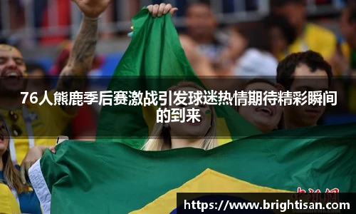 76人熊鹿季后赛激战引发球迷热情期待精彩瞬间的到来