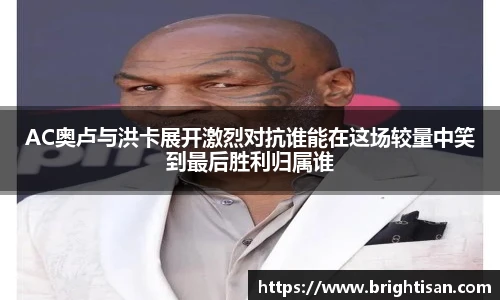 AC奥卢与洪卡展开激烈对抗谁能在这场较量中笑到最后胜利归属谁