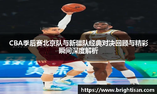 CBA季后赛北京队与新疆队经典对决回顾与精彩瞬间深度解析