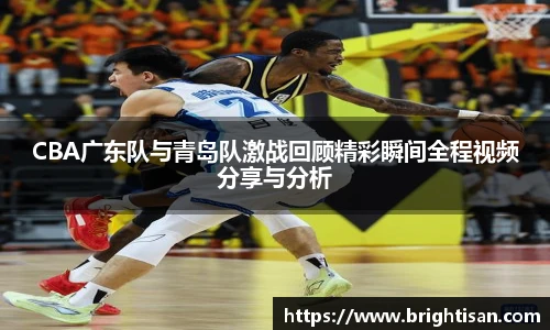 CBA广东队与青岛队激战回顾精彩瞬间全程视频分享与分析