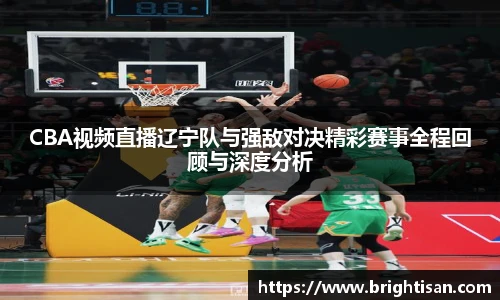 CBA视频直播辽宁队与强敌对决精彩赛事全程回顾与深度分析