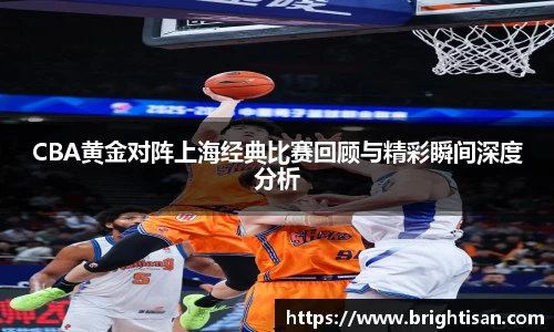 CBA黄金对阵上海经典比赛回顾与精彩瞬间深度分析