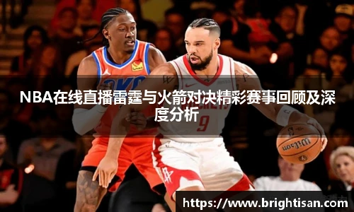 NBA在线直播雷霆与火箭对决精彩赛事回顾及深度分析
